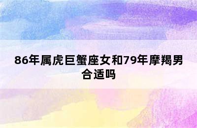 86年属虎巨蟹座女和79年摩羯男合适吗