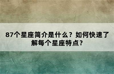 87个星座简介是什么？如何快速了解每个星座特点？