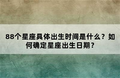 88个星座具体出生时间是什么？如何确定星座出生日期？