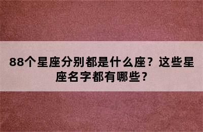 88个星座分别都是什么座？这些星座名字都有哪些？