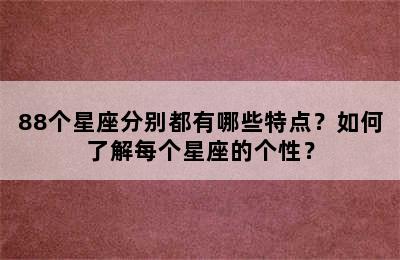88个星座分别都有哪些特点？如何了解每个星座的个性？