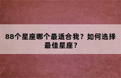 88个星座哪个最适合我？如何选择最佳星座？