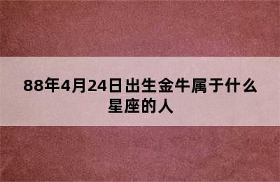 88年4月24日出生金牛属于什么星座的人