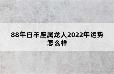 88年白羊座属龙人2022年运势怎么样