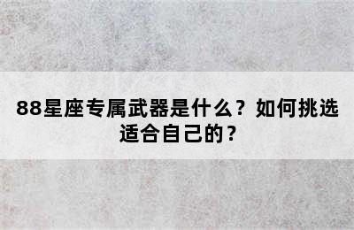88星座专属武器是什么？如何挑选适合自己的？