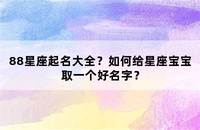 88星座起名大全？如何给星座宝宝取一个好名字？
