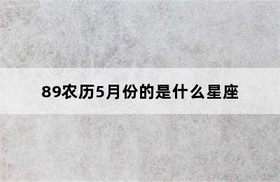 89农历5月份的是什么星座