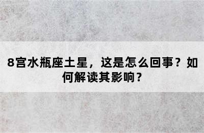 8宫水瓶座土星，这是怎么回事？如何解读其影响？