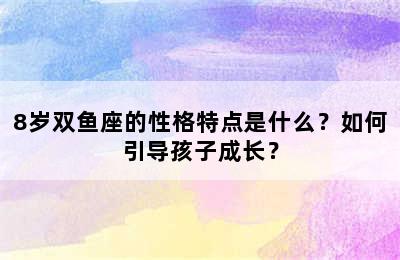 8岁双鱼座的性格特点是什么？如何引导孩子成长？