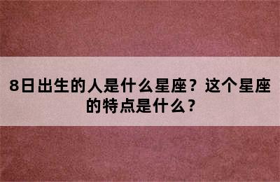 8日出生的人是什么星座？这个星座的特点是什么？