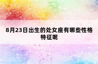 8月23日出生的处女座有哪些性格特征呢