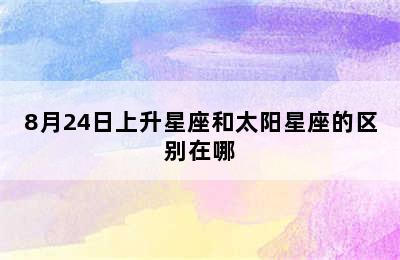 8月24日上升星座和太阳星座的区别在哪