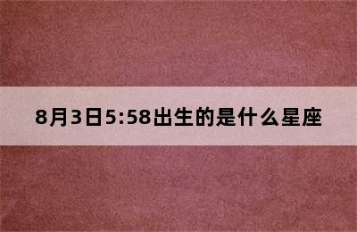8月3日5:58出生的是什么星座