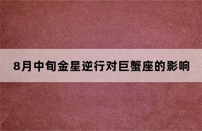 8月中旬金星逆行对巨蟹座的影响