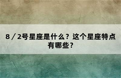 8／2号星座是什么？这个星座特点有哪些？