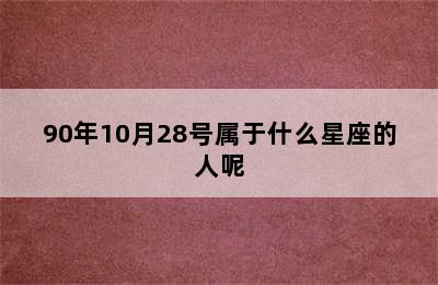 90年10月28号属于什么星座的人呢