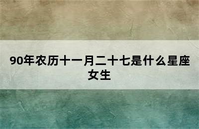 90年农历十一月二十七是什么星座女生