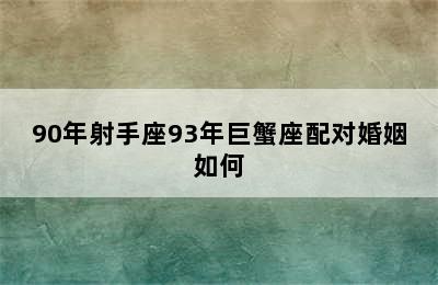 90年射手座93年巨蟹座配对婚姻如何