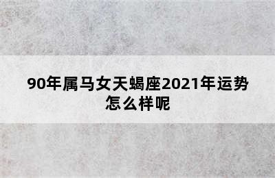 90年属马女天蝎座2021年运势怎么样呢