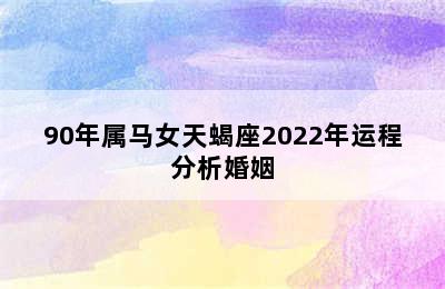 90年属马女天蝎座2022年运程分析婚姻