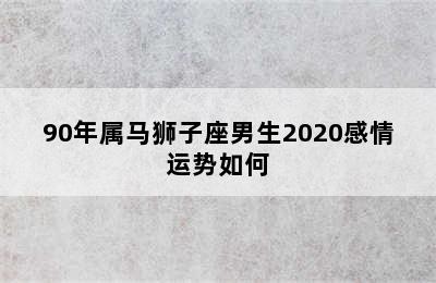 90年属马狮子座男生2020感情运势如何