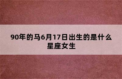 90年的马6月17日出生的是什么星座女生