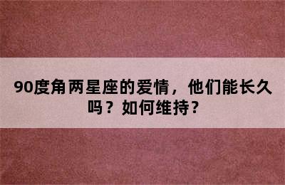 90度角两星座的爱情，他们能长久吗？如何维持？
