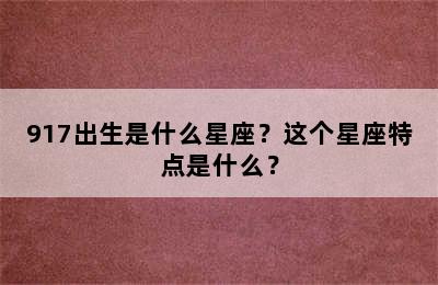 917出生是什么星座？这个星座特点是什么？
