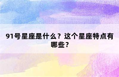 91号星座是什么？这个星座特点有哪些？