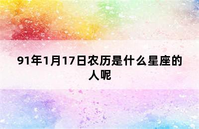 91年1月17日农历是什么星座的人呢