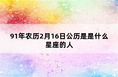 91年农历2月16日公历是是什么星座的人