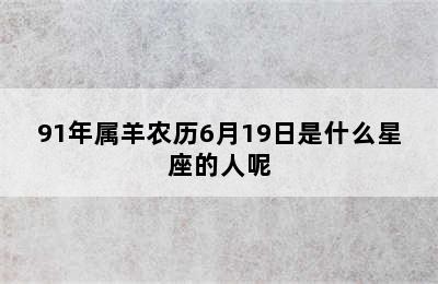 91年属羊农历6月19日是什么星座的人呢