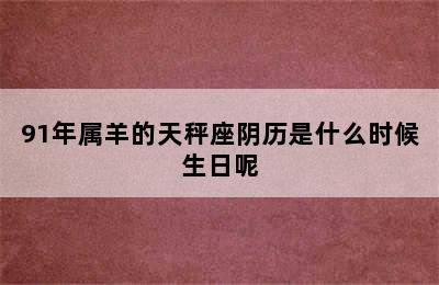 91年属羊的天秤座阴历是什么时候生日呢