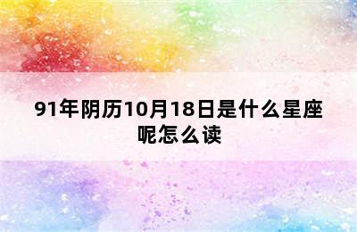 91年阴历10月18日是什么星座呢怎么读