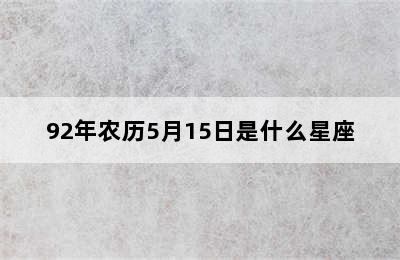 92年农历5月15日是什么星座