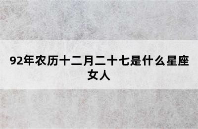 92年农历十二月二十七是什么星座女人