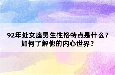 92年处女座男生性格特点是什么？如何了解他的内心世界？