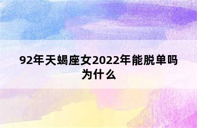 92年天蝎座女2022年能脱单吗为什么