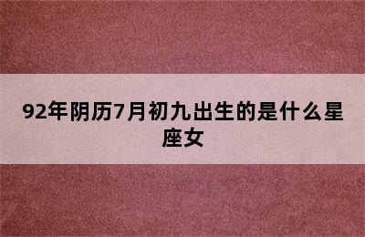 92年阴历7月初九出生的是什么星座女