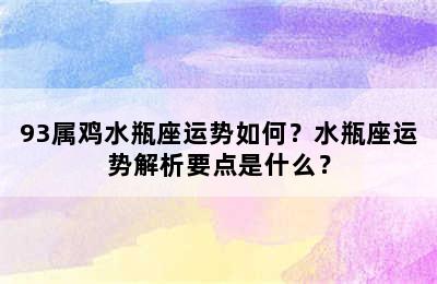 93属鸡水瓶座运势如何？水瓶座运势解析要点是什么？
