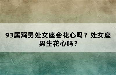 93属鸡男处女座会花心吗？处女座男生花心吗？