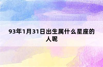 93年1月31日出生属什么星座的人呢