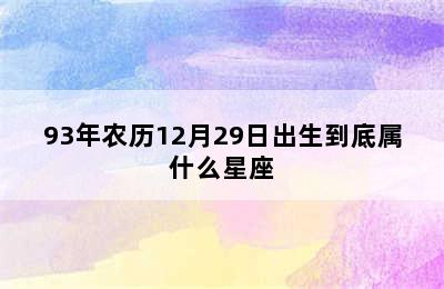 93年农历12月29日出生到底属什么星座