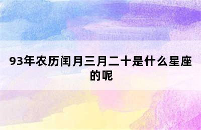 93年农历闰月三月二十是什么星座的呢