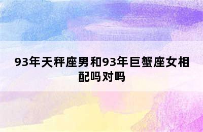 93年天秤座男和93年巨蟹座女相配吗对吗