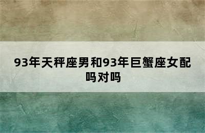 93年天秤座男和93年巨蟹座女配吗对吗