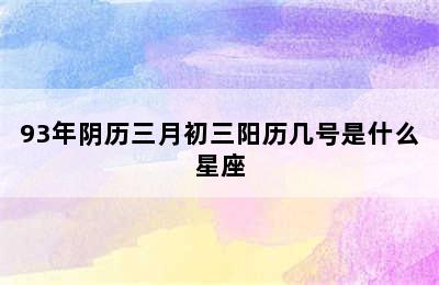 93年阴历三月初三阳历几号是什么星座