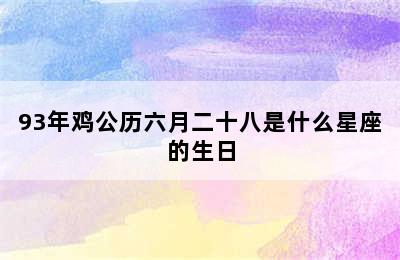 93年鸡公历六月二十八是什么星座的生日