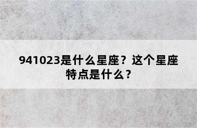 941023是什么星座？这个星座特点是什么？