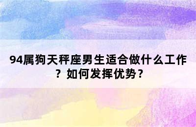 94属狗天秤座男生适合做什么工作？如何发挥优势？